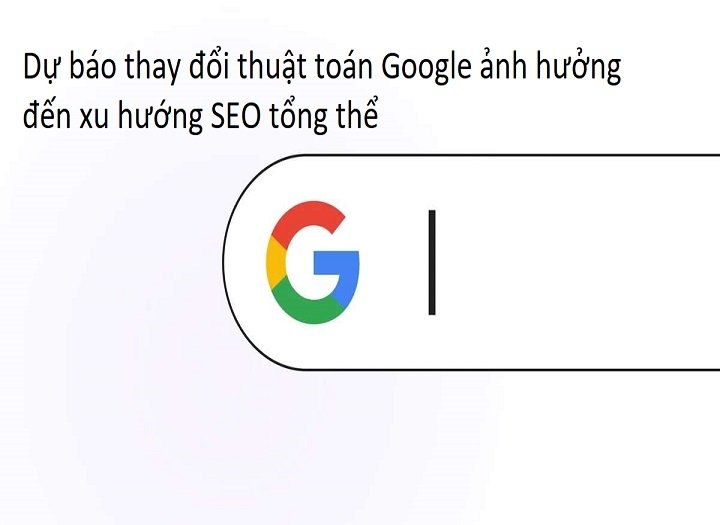 Dự báo thay đổi thuật toán Google ảnh hưởng đến xu hướng SEO tổng thể